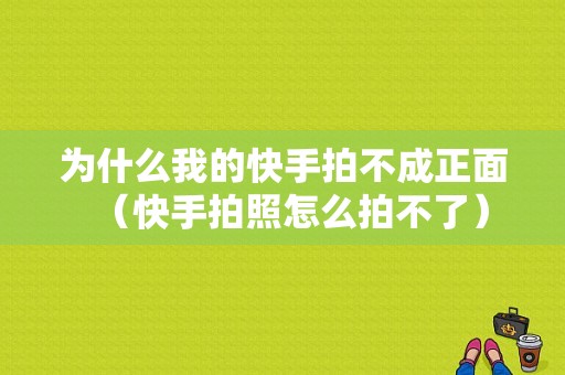 为什么我的快手拍不成正面（快手拍照怎么拍不了）