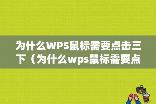 为什么WPS鼠标需要点击三下（为什么wps鼠标需要点击三下才能移动）