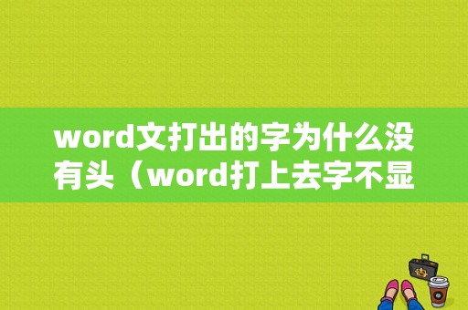 word文打出的字为什么没有头（word打上去字不显示）