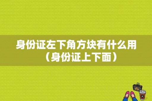 身份证左下角方块有什么用（身份证上下面）