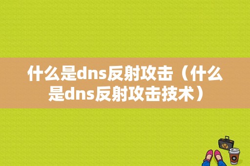 什么是dns反射攻击（什么是dns反射攻击技术）