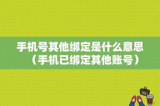 手机号其他绑定是什么意思（手机已绑定其他账号）