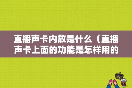 直播声卡内放是什么（直播声卡上面的功能是怎样用的）