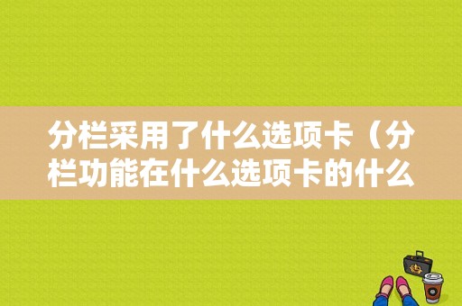 分栏采用了什么选项卡（分栏功能在什么选项卡的什么功能组里）