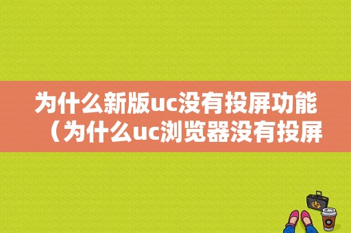 为什么新版uc没有投屏功能（为什么uc浏览器没有投屏）