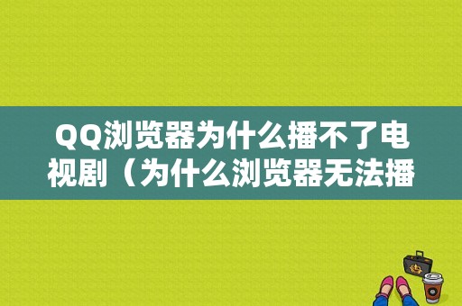 QQ浏览器为什么播不了电视剧（为什么浏览器无法播放视频）