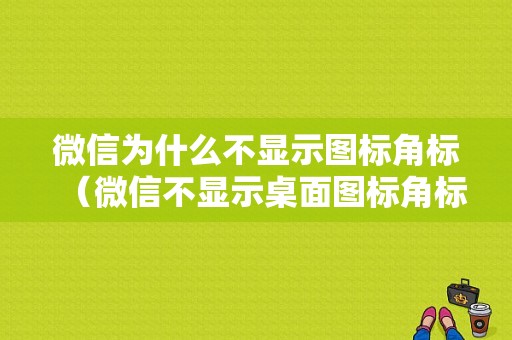 微信为什么不显示图标角标（微信不显示桌面图标角标）