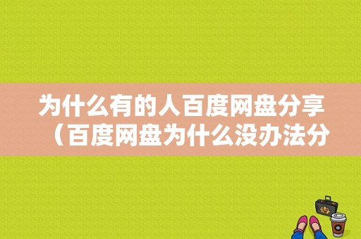 为什么有的人百度网盘分享（百度网盘为什么没办法分享）