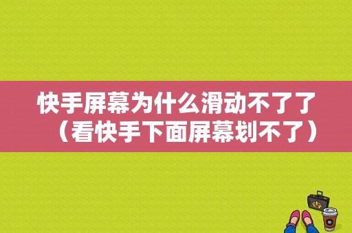 快手屏幕为什么滑动不了了（看快手下面屏幕划不了）