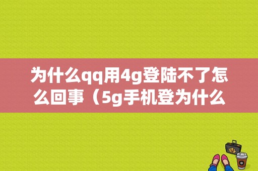 为什么qq用4g登陆不了怎么回事（5g手机登为什么显示4g）