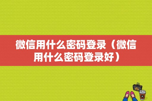 微信用什么密码登录（微信用什么密码登录好）