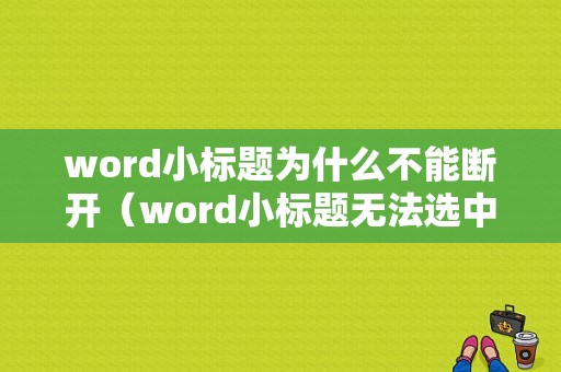 word小标题为什么不能断开（word小标题无法选中）