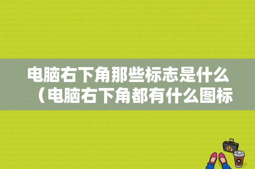 电脑右下角那些标志是什么（电脑右下角都有什么图标）