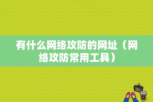 有什么网络攻防的网址（网络攻防常用工具）