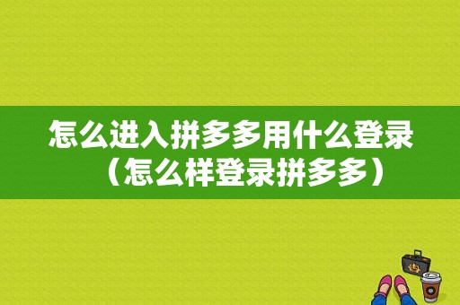 怎么进入拼多多用什么登录（怎么样登录拼多多）