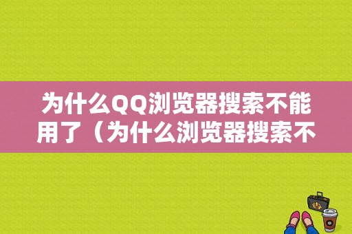 为什么QQ浏览器搜索不能用了（为什么浏览器搜索不出东西了）