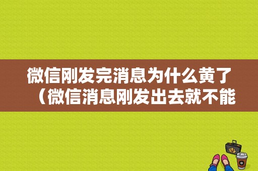 微信刚发完消息为什么黄了（微信消息刚发出去就不能撤回）