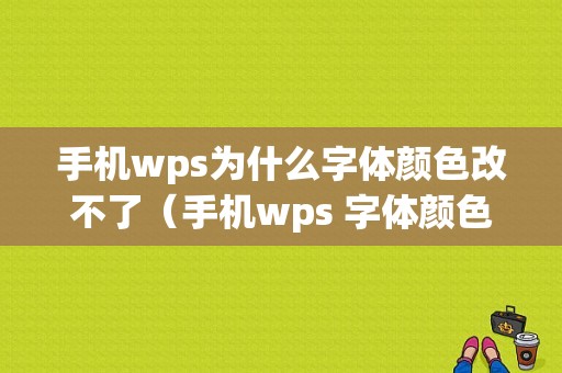 手机wps为什么字体颜色改不了（手机wps 字体颜色）