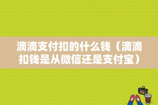 滴滴支付扣的什么钱（滴滴扣钱是从微信还是支付宝）