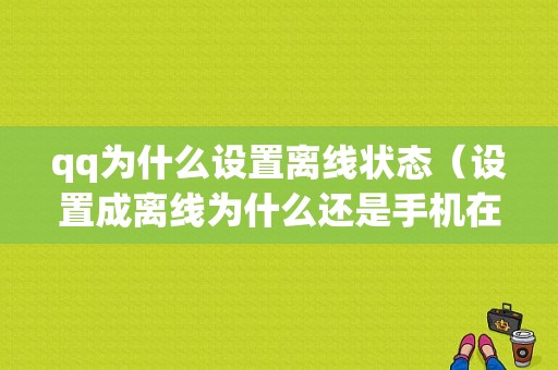 qq为什么设置离线状态（设置成离线为什么还是手机在线）