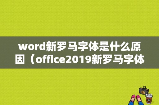 word新罗马字体是什么原因（office2019新罗马字体）