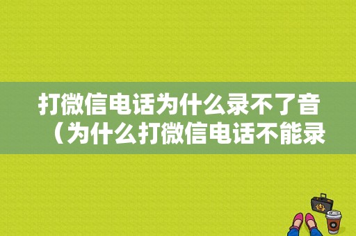 打微信电话为什么录不了音（为什么打微信电话不能录音）