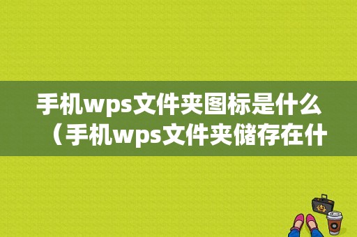 手机wps文件夹图标是什么（手机wps文件夹储存在什么位置）