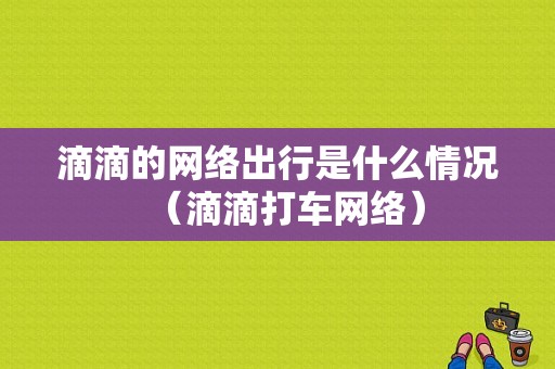 滴滴的网络出行是什么情况（滴滴打车网络）