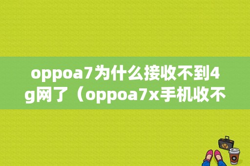 oppoa7为什么接收不到4g网了（oppoa7x手机收不到短信怎么办）