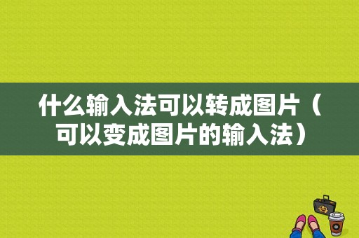 什么输入法可以转成图片（可以变成图片的输入法）