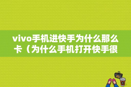 vivo手机进快手为什么那么卡（为什么手机打开快手很慢）