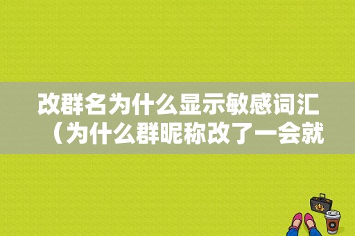 改群名为什么显示敏感词汇（为什么群昵称改了一会就变回来了）