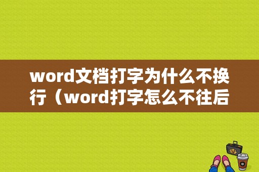 word文档打字为什么不换行（word打字怎么不往后面直接就换行了呢）