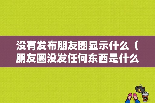 没有发布朋友圈显示什么（朋友圈没发任何东西是什么样的）