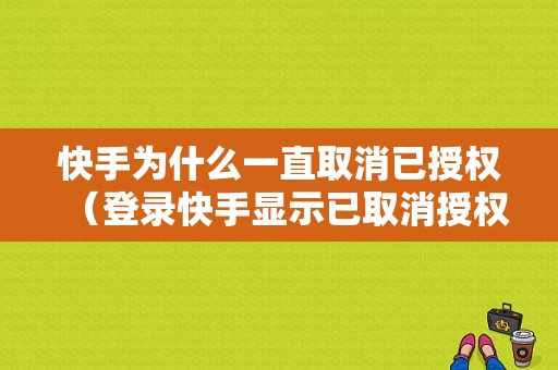 快手为什么一直取消已授权（登录快手显示已取消授权）