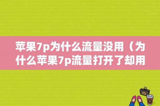 苹果7p为什么流量没用（为什么苹果7p流量打开了却用不了?）