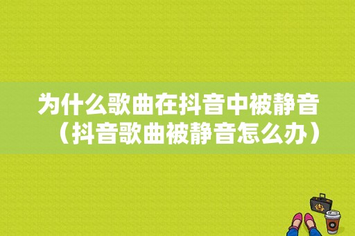 为什么歌曲在抖音中被静音（抖音歌曲被静音怎么办）