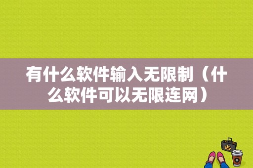 有什么软件输入无限制（什么软件可以无限连网）