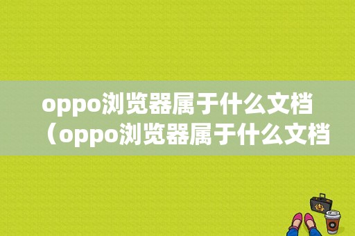 oppo浏览器属于什么文档（oppo浏览器属于什么文档格式）