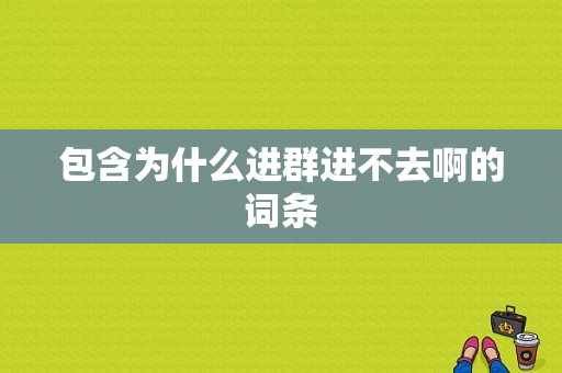 包含为什么进群进不去啊的词条