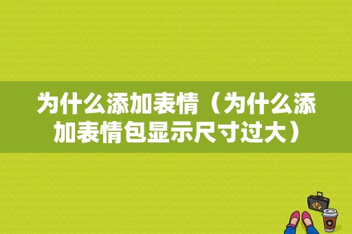 为什么添加表情（为什么添加表情包显示尺寸过大）