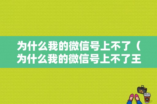 为什么我的微信号上不了（为什么我的微信号上不了王者）