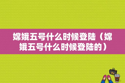 嫦娥五号什么时候登陆（嫦娥五号什么时候登陆的）