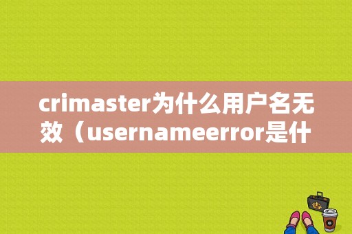 crimaster为什么用户名无效（usernameerror是什么意思）