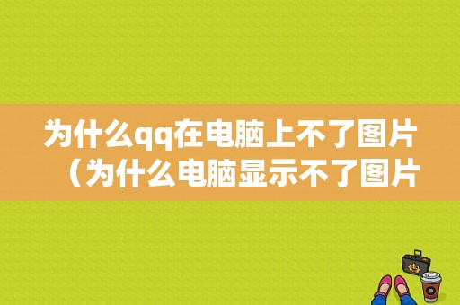 为什么qq在电脑上不了图片（为什么电脑显示不了图片）