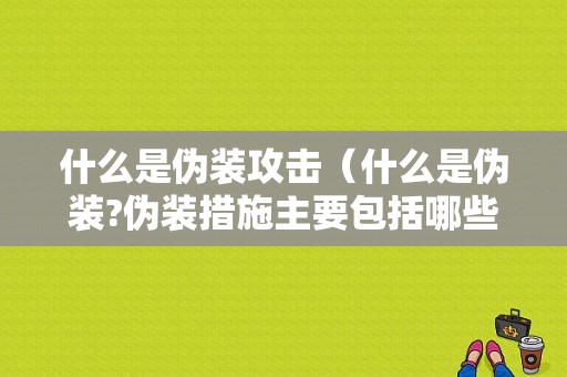 什么是伪装攻击（什么是伪装?伪装措施主要包括哪些?）