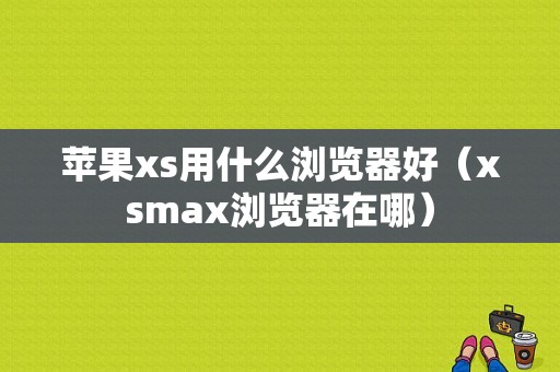 苹果xs用什么浏览器好（xsmax浏览器在哪）