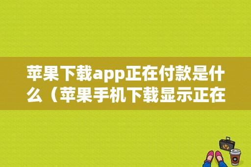 苹果下载app正在付款是什么（苹果手机下载显示正在付款）