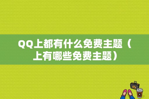 QQ上都有什么免费主题（上有哪些免费主题）