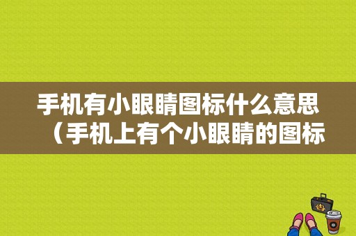 手机有小眼睛图标什么意思（手机上有个小眼睛的图标是干嘛的）